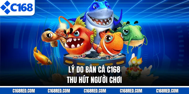 Lý do bắn cá C168 thu hút người chơi